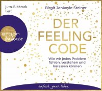 Der Feeling-Code: Wie wir jedes Problem fühlen, verstehen und loslassen können